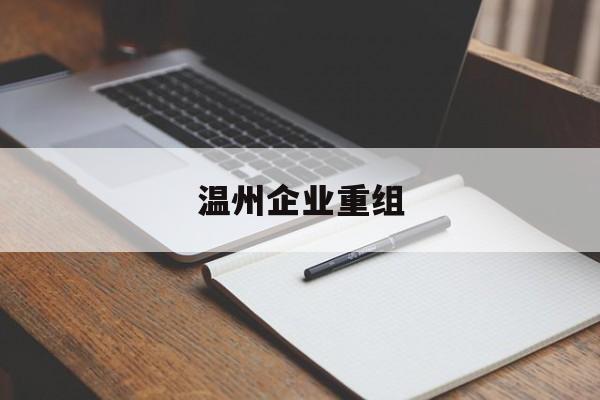 海晏县西海镇温州企业重组(温州市国有企业重组改革)