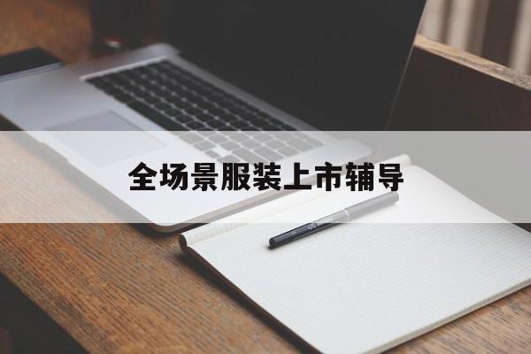 海晏县西海镇全场景服装上市辅导(服装怎么样打造场景化)