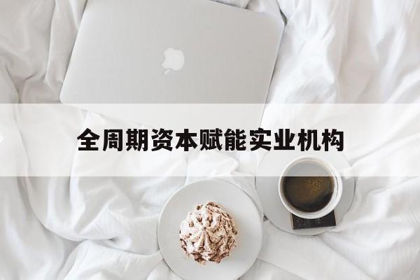海晏县西海镇全周期资本赋能实业机构(全周期管理)