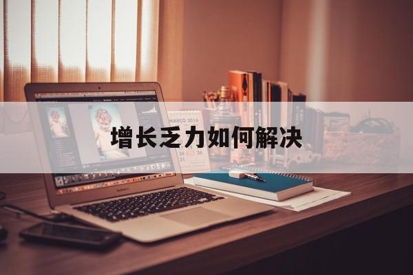 海晏县西海镇增长乏力如何解决(增长乏力是下降的意思吗)